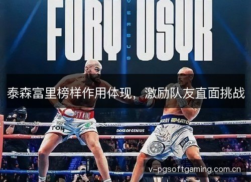 泰森富里榜样作用体现，激励队友直面挑战